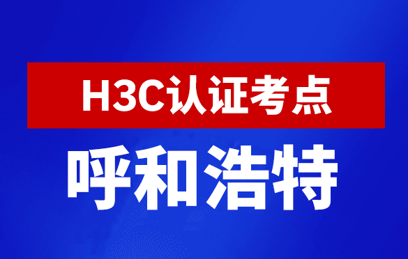 内蒙古呼和浩特新华三H3C认证线下考试地点